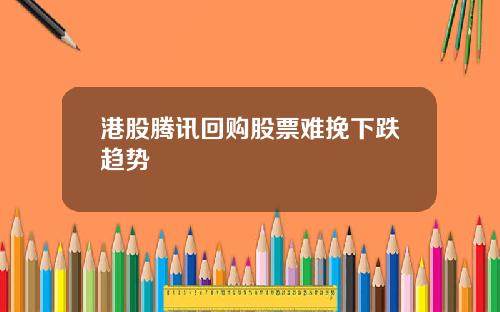 港股腾讯回购股票难挽下跌趋势