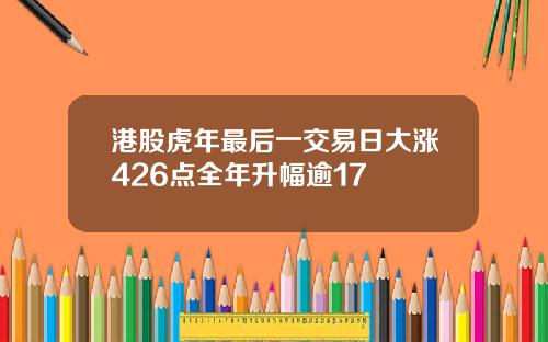 港股虎年最后一交易日大涨426点全年升幅逾17