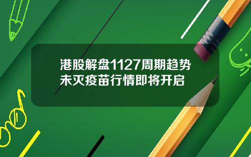 港股解盘1127周期趋势未灭疫苗行情即将开启