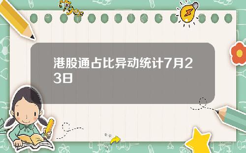 港股通占比异动统计7月23日