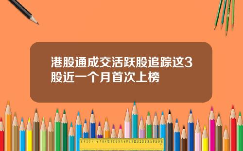 港股通成交活跃股追踪这3股近一个月首次上榜