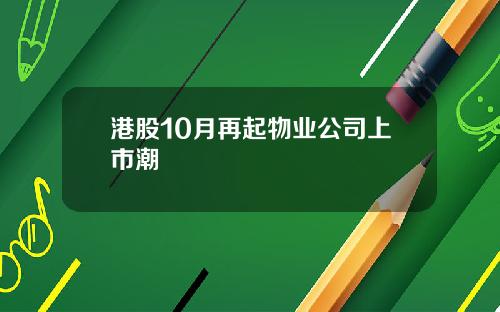 港股10月再起物业公司上市潮