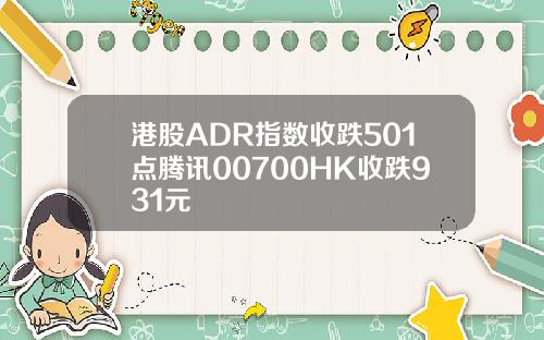 港股ADR指数收跌501点腾讯00700HK收跌931元