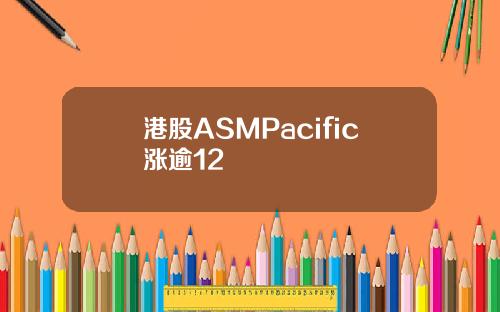 港股ASMPacific涨逾12