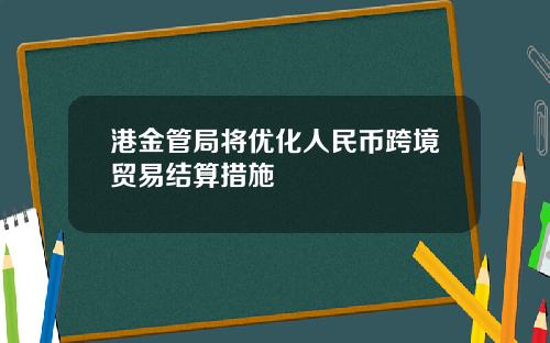 港金管局将优化人民币跨境贸易结算措施