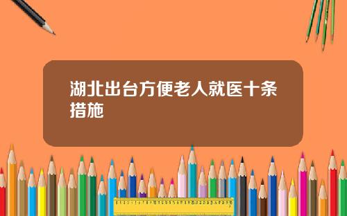 湖北出台方便老人就医十条措施