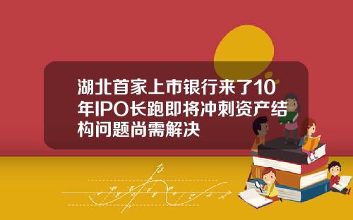 湖北首家上市银行来了10年IPO长跑即将冲刺资产结构问题尚需解决