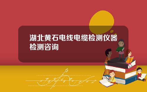 湖北黄石电线电缆检测仪器检测咨询