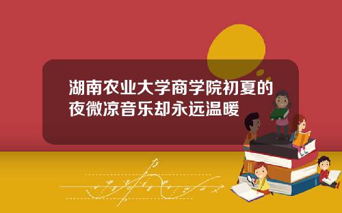 湖南农业大学商学院初夏的夜微凉音乐却永远温暖