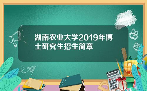湖南农业大学2019年博士研究生招生简章