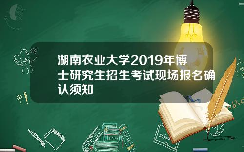 湖南农业大学2019年博士研究生招生考试现场报名确认须知