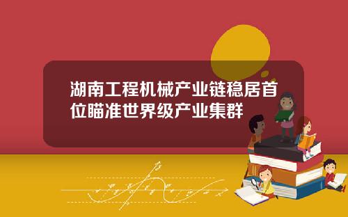 湖南工程机械产业链稳居首位瞄准世界级产业集群
