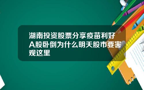 湖南投资股票分享疫苗利好A股卧倒为什么明天股市要害观这里