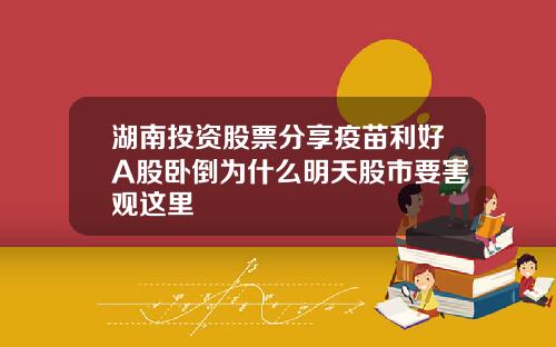 湖南投资股票分享疫苗利好A股卧倒为什么明天股市要害观这里