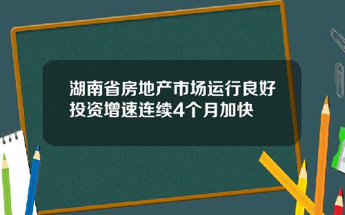 湖南省房地产市场运行良好投资增速连续4个月加快
