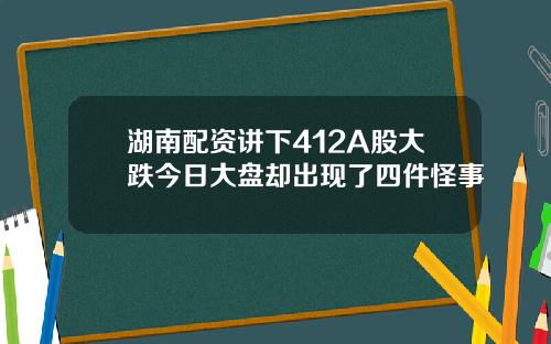 湖南配资讲下412A股大跌今日大盘却出现了四件怪事