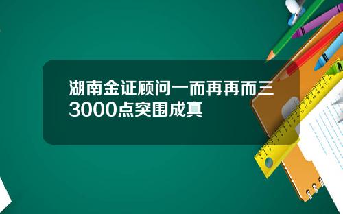 湖南金证顾问一而再再而三3000点突围成真