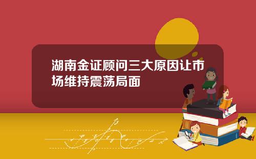 湖南金证顾问三大原因让市场维持震荡局面