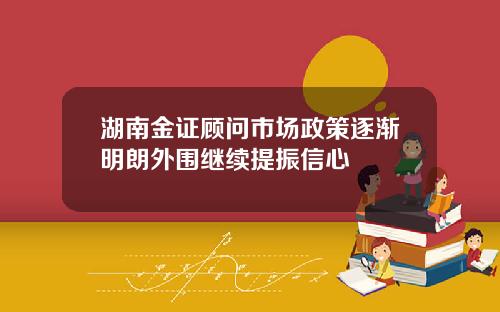 湖南金证顾问市场政策逐渐明朗外围继续提振信心