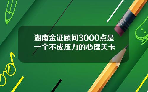 湖南金证顾问3000点是一个不成压力的心理关卡