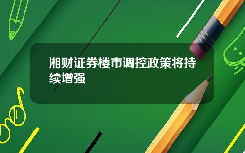 湘财证券楼市调控政策将持续增强