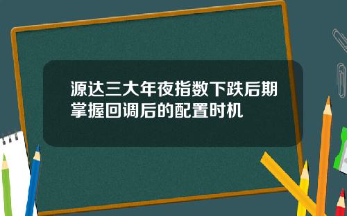 源达三大年夜指数下跌后期掌握回调后的配置时机