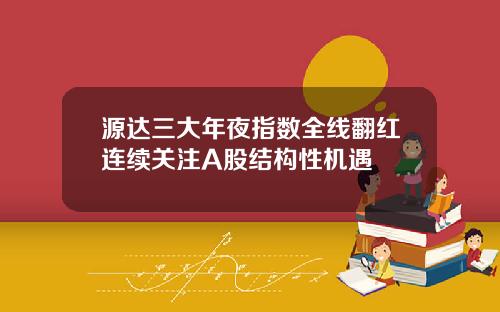 源达三大年夜指数全线翻红连续关注A股结构性机遇