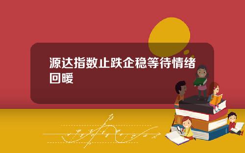 源达指数止跌企稳等待情绪回暖
