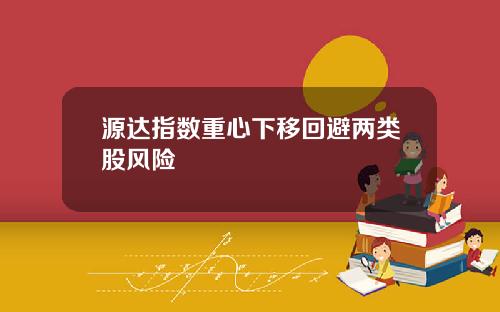 源达指数重心下移回避两类股风险