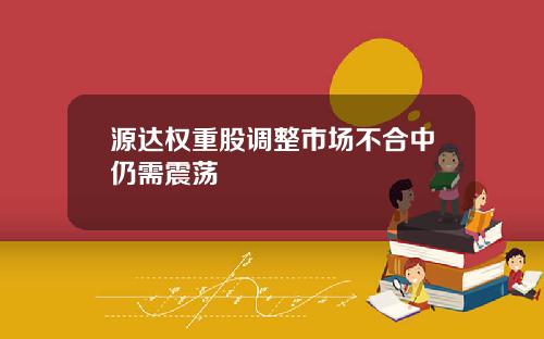源达权重股调整市场不合中仍需震荡