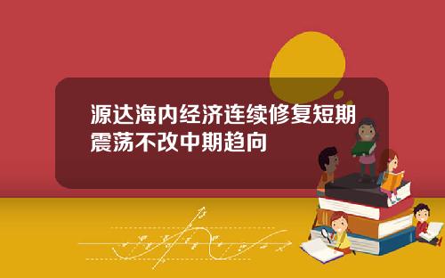 源达海内经济连续修复短期震荡不改中期趋向