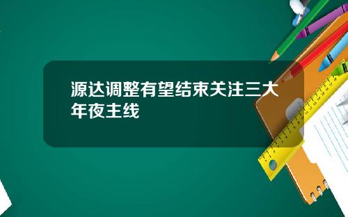 源达调整有望结束关注三大年夜主线