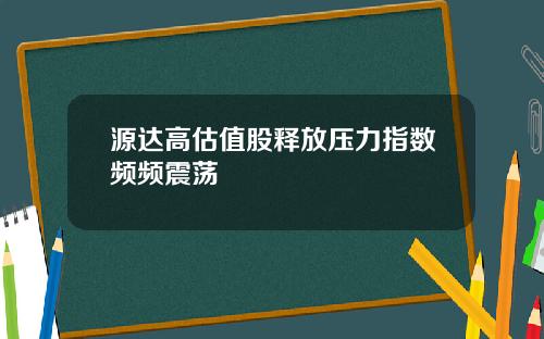 源达高估值股释放压力指数频频震荡