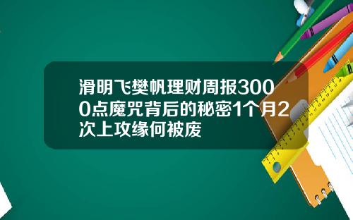 滑明飞樊帆理财周报3000点魔咒背后的秘密1个月2次上攻缘何被废