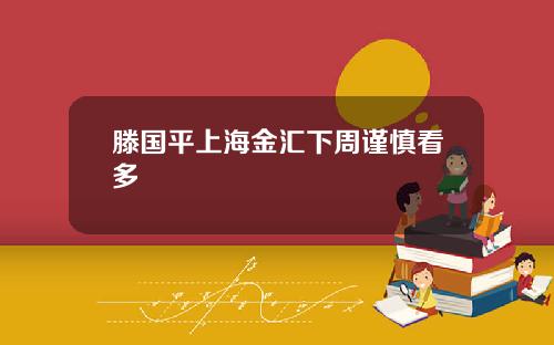 滕国平上海金汇下周谨慎看多