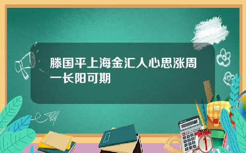 滕国平上海金汇人心思涨周一长阳可期