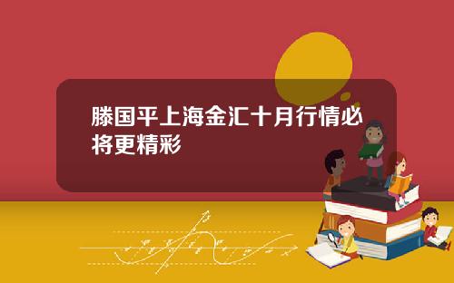 滕国平上海金汇十月行情必将更精彩