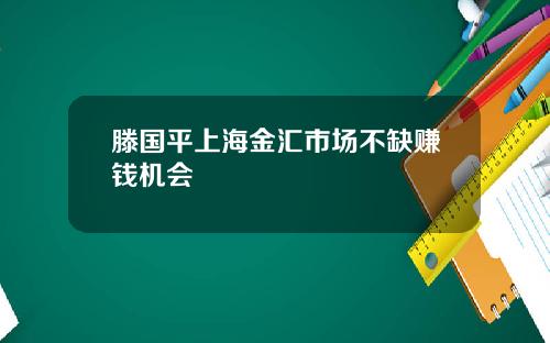 滕国平上海金汇市场不缺赚钱机会