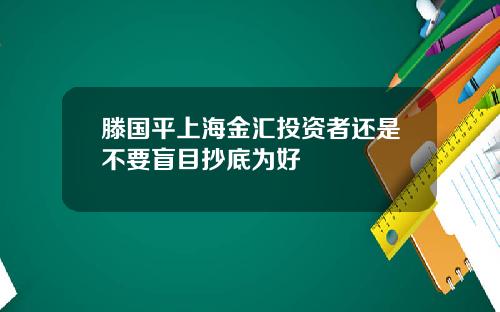 滕国平上海金汇投资者还是不要盲目抄底为好