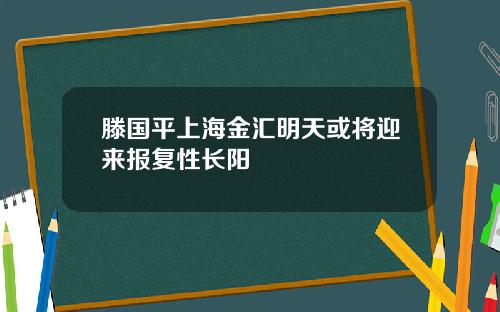 滕国平上海金汇明天或将迎来报复性长阳