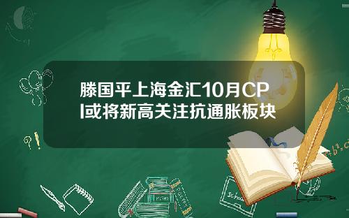 滕国平上海金汇10月CPI或将新高关注抗通胀板块