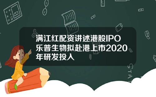 满江红配资讲述港股IPO乐普生物拟赴港上市2020年研发投入