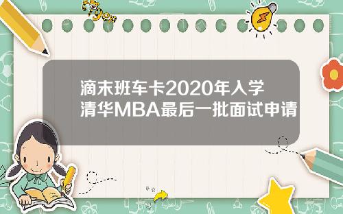 滴末班车卡2020年入学清华MBA最后一批面试申请
