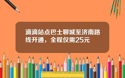 滴滴站点巴士聊城至济南路线开通，全程仅需25元