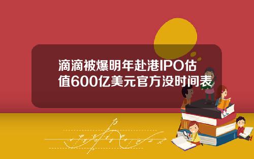 滴滴被爆明年赴港IPO估值600亿美元官方没时间表