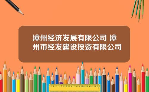 漳州经济发展有限公司 漳州市经发建设投资有限公司