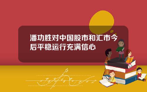 潘功胜对中国股市和汇市今后平稳运行充满信心