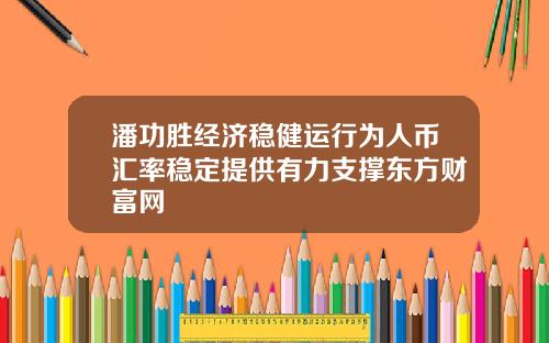 潘功胜经济稳健运行为人币汇率稳定提供有力支撑东方财富网
