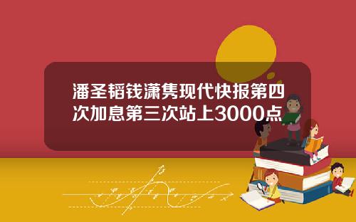 潘圣韬钱潇隽现代快报第四次加息第三次站上3000点