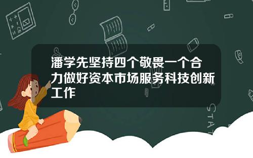 潘学先坚持四个敬畏一个合力做好资本市场服务科技创新工作